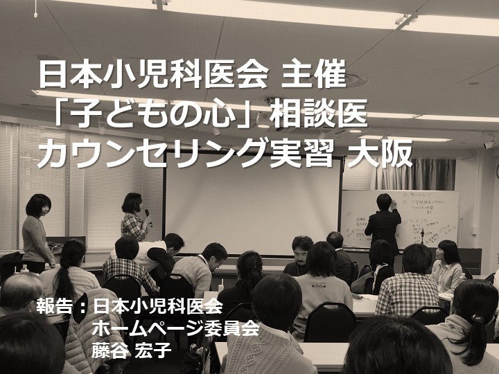 日本小児科医会 主催「子どもの心」相談医　カウンセリング実習　大阪　参加報告(レポート)