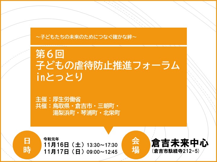 「子どもの虐待防止推進全国フォーラム in とっとり」 開催のご案内。●日時：令和元年11月16日(土) 13:30～17:30／11月17日(日) 09:00～12:45　●会場：倉吉未来中心[鳥取県倉吉市]