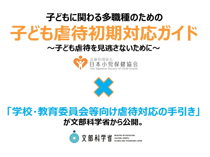 「子どもに関わる多職種のための子ども虐待初期対応ガイド（第１版）」が日本小児保健協会より、「学校・教育委員会等向け虐待対応の手引き」が文部科学省より公開されました。