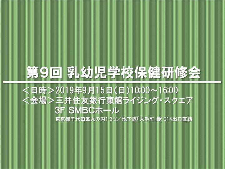 【第９回 乳幼児学校保健研修会】は、200人を超える方々にご参加いただき、大変盛会にて終了しました。(2019年9月15日)　下記↓に速報文がございます。